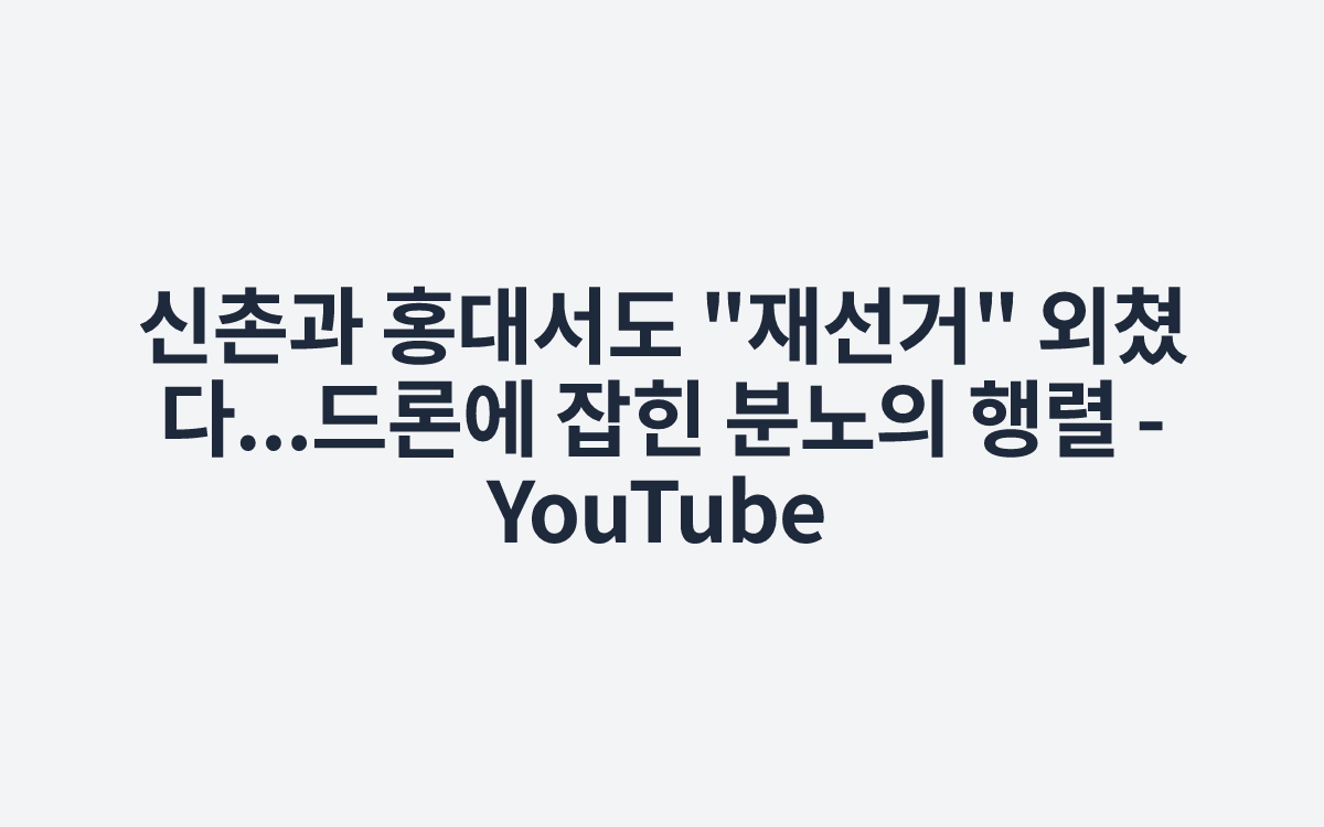 신촌과 홍대서도 "재선거" 외쳤다...드론에 잡힌 분노의 행렬 - YouTube